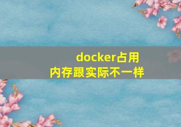 docker占用内存跟实际不一样