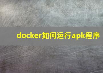 docker如何运行apk程序