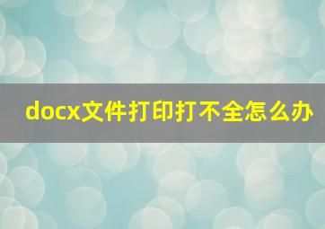 docx文件打印打不全怎么办