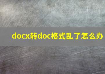 docx转doc格式乱了怎么办