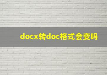 docx转doc格式会变吗