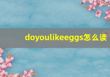 doyoulikeeggs怎么读