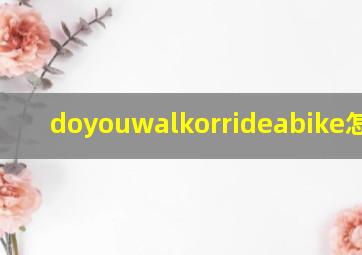 doyouwalkorrideabike怎么读