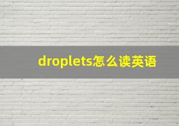 droplets怎么读英语