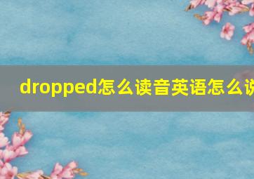 dropped怎么读音英语怎么说