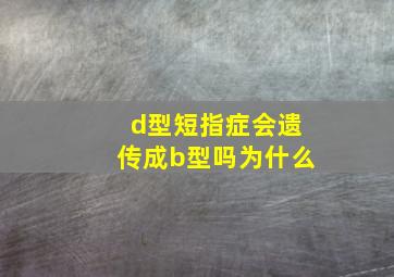 d型短指症会遗传成b型吗为什么