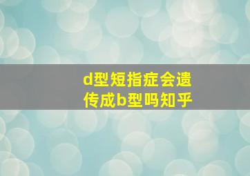 d型短指症会遗传成b型吗知乎