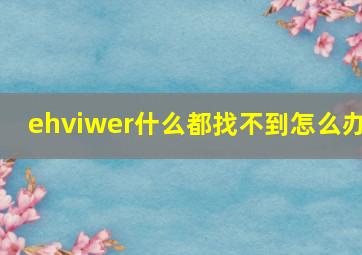 ehviwer什么都找不到怎么办