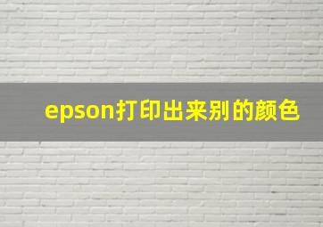 epson打印出来别的颜色