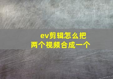 ev剪辑怎么把两个视频合成一个