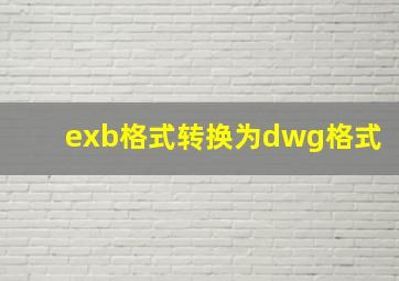 exb格式转换为dwg格式