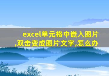 excel单元格中嵌入图片,双击变成图片文字,怎么办