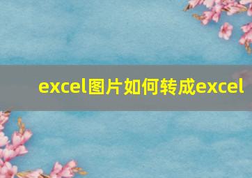 excel图片如何转成excel