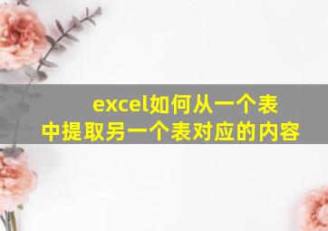 excel如何从一个表中提取另一个表对应的内容