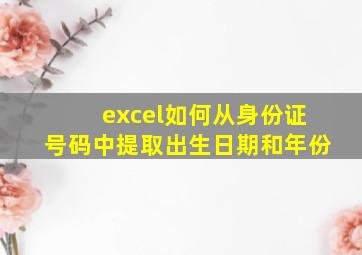 excel如何从身份证号码中提取出生日期和年份