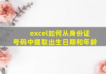 excel如何从身份证号码中提取出生日期和年龄