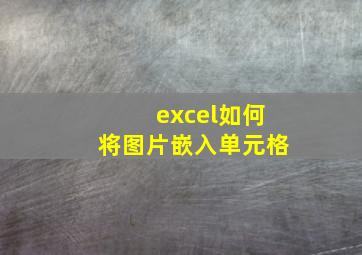 excel如何将图片嵌入单元格