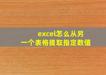 excel怎么从另一个表格提取指定数值