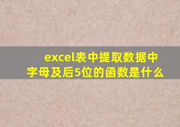 excel表中提取数据中字母及后5位的函数是什么