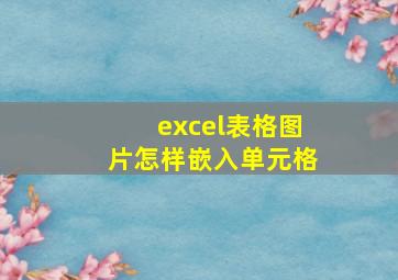 excel表格图片怎样嵌入单元格