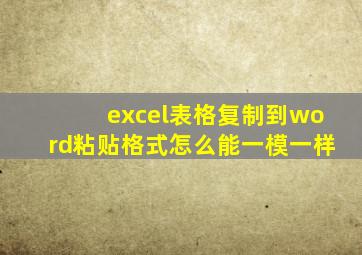 excel表格复制到word粘贴格式怎么能一模一样