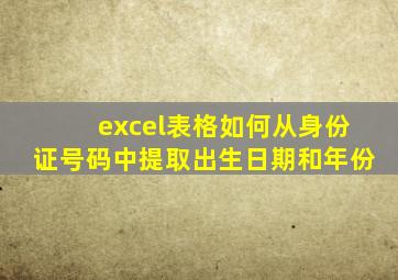 excel表格如何从身份证号码中提取出生日期和年份