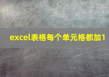 excel表格每个单元格都加1