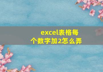 excel表格每个数字加2怎么弄