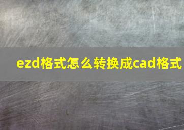 ezd格式怎么转换成cad格式