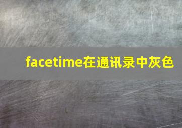 facetime在通讯录中灰色