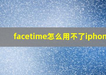 facetime怎么用不了iphonex