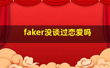 faker没谈过恋爱吗