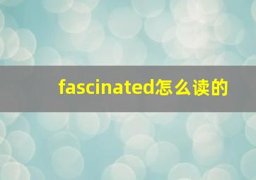 fascinated怎么读的