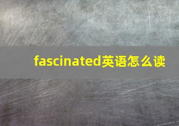 fascinated英语怎么读