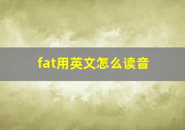 fat用英文怎么读音