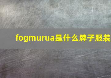 fogmurua是什么牌子服装