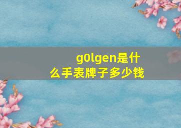 g0lgen是什么手表牌子多少钱