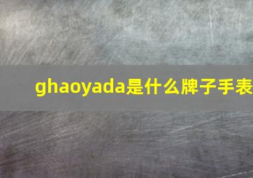 ghaoyada是什么牌子手表