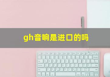 gh音响是进口的吗