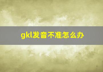 gkl发音不准怎么办