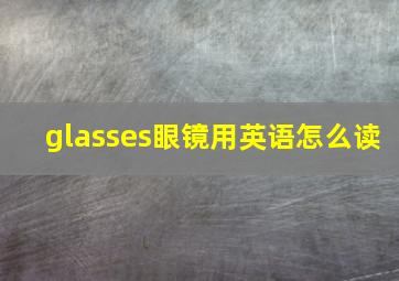 glasses眼镜用英语怎么读