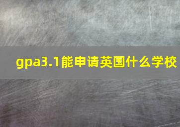 gpa3.1能申请英国什么学校