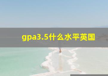 gpa3.5什么水平英国