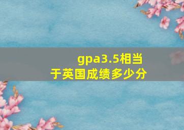 gpa3.5相当于英国成绩多少分