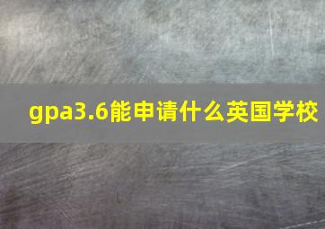 gpa3.6能申请什么英国学校