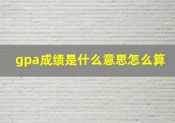 gpa成绩是什么意思怎么算