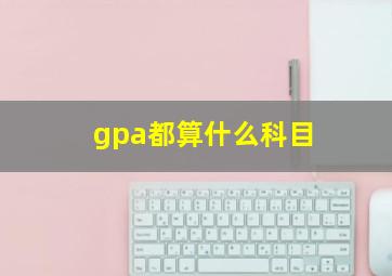 gpa都算什么科目