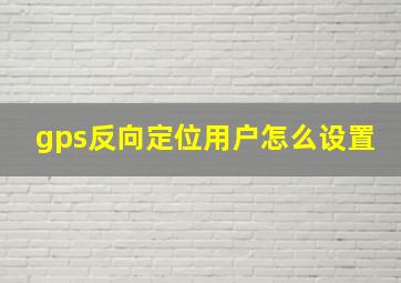 gps反向定位用户怎么设置