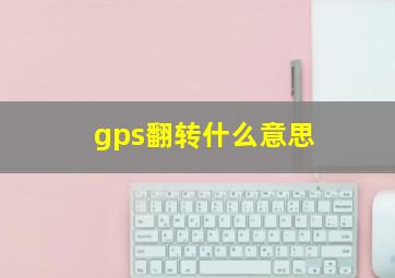 gps翻转什么意思