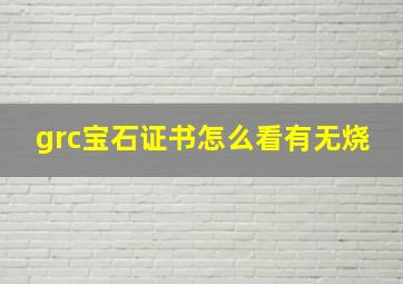 grc宝石证书怎么看有无烧